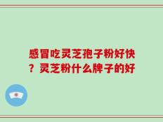 感冒吃灵芝孢子粉好快？灵芝粉什么牌子的好