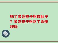 喝了灵芝孢子粉拉肚子？灵芝孢子粉吃了会便秘吗