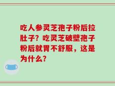 吃人参灵芝孢子粉后拉肚子？吃灵芝破壁孢子粉后就胃不舒服，这是为什么？