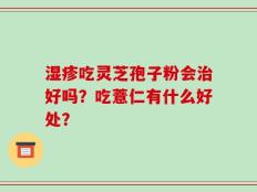 湿疹吃灵芝孢子粉会治好吗？吃薏仁有什么好处？