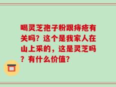 喝灵芝孢子粉跟痔疮有关吗？这个是我家人在山上采的，这是灵芝吗？有什么价值？