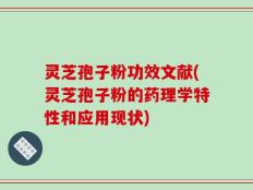 灵芝孢子粉功效文献(灵芝孢子粉的药理学特性和应用现状)