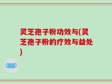 灵芝孢子粉功效与(灵芝孢子粉的疗效与益处)