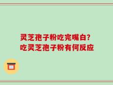 灵芝孢子粉吃完嘴白？吃灵芝孢子粉有何反应