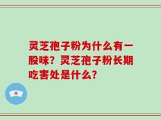 灵芝孢子粉为什么有一股味？灵芝孢子粉长期吃害处是什么？