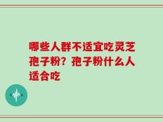 哪些人群不适宜吃灵芝孢子粉？孢子粉什么人适合吃