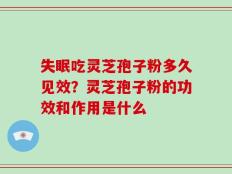 失眠吃灵芝孢子粉多久见效？灵芝孢子粉的功效和作用是什么