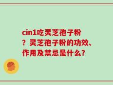 cin1吃灵芝孢子粉？灵芝孢子粉的功效、作用及禁忌是什么？