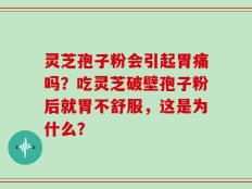 灵芝孢子粉会引起胃痛吗？吃灵芝破壁孢子粉后就胃不舒服，这是为什么？