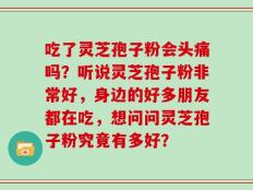 吃了灵芝孢子粉会头痛吗？听说灵芝孢子粉非常好，身边的好多朋友都在吃，想问问灵芝孢子粉究竟有多好？