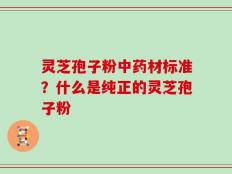灵芝孢子粉中药材标准？什么是纯正的灵芝孢子粉