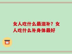 女人吃什么最滋补？女人吃什么补身体最好