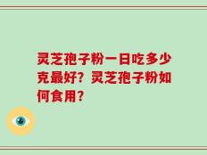 灵芝孢子粉一日吃多少克最好？灵芝孢子粉如何食用？
