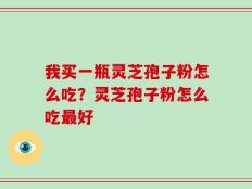 我买一瓶灵芝孢子粉怎么吃？灵芝孢子粉怎么吃最好