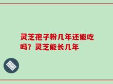 灵芝孢子粉几年还能吃吗？灵芝能长几年