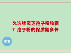 久选牌灵芝孢子粉胶囊？孢子粉的保质期多长