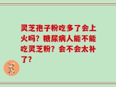 灵芝孢子粉吃多了会上火吗？糖尿病人能不能吃灵芝粉？会不会太补了？