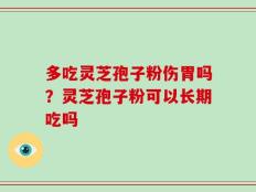 多吃灵芝孢子粉伤胃吗？灵芝孢子粉可以长期吃吗