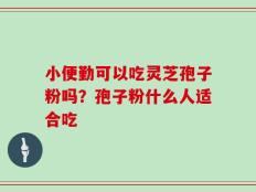小便勤可以吃灵芝孢子粉吗？孢子粉什么人适合吃