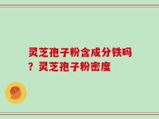灵芝孢子粉含成分铁吗？灵芝孢子粉密度