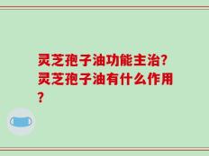 灵芝孢子油功能主治？灵芝孢子油有什么作用？
