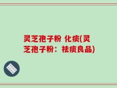 灵芝孢子粉 化痰(灵芝孢子粉：祛痰良品)