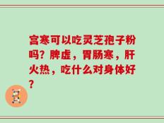 宫寒可以吃灵芝孢子粉吗？脾虚，胃肠寒，肝火热，吃什么对身体好？