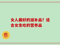 女人最好的滋补品？适合女生吃的营养品