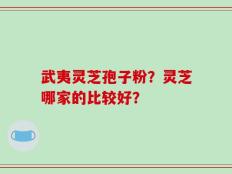 武夷灵芝孢子粉？灵芝哪家的比较好？