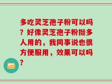 多吃灵芝孢子粉可以吗？好像灵芝孢子粉挺多人用的，我同事说也很方便服用，效果可以吗？