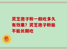 灵芝孢子粉一般吃多久有效果？灵芝孢子粉能不能长期吃