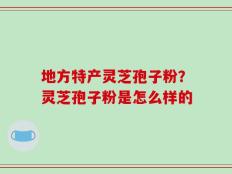 地方特产灵芝孢子粉？灵芝孢子粉是怎么样的