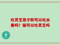 吃灵芝孢子粉可以吃水果吗？猫可以吃灵芝吗
