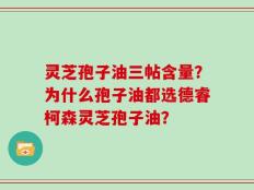 灵芝孢子油三帖含量？为什么孢子油都选德睿柯森灵芝孢子油？