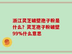 浙江灵芝破壁孢子粉是什么？灵芝孢子粉破壁99%什么意思