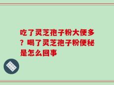 吃了灵芝孢子粉大便多？喝了灵芝孢子粉便秘是怎么回事