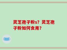 灵芝孢子粉s？灵芝孢子粉如何食用？