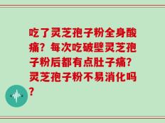 吃了灵芝孢子粉全身酸痛？每次吃破壁灵芝孢子粉后都有点肚子痛？灵芝孢子粉不易消化吗？