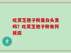 吃灵芝孢子粉是白头发吗？吃灵芝孢子粉有何反应