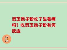 灵芝孢子粉吃了生姜痒吗？吃灵芝孢子粉有何反应