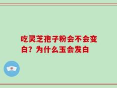吃灵芝孢子粉会不会变白？为什么玉会发白
