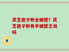 灵芝孢子粉全破壁？灵芝孢子粉有半破壁之说吗
