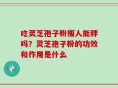 吃灵芝孢子粉瘦人能胖吗？灵芝孢子粉的功效和作用是什么