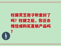 权健灵芝孢子粉查封了吗？权健之后，你还会相信或购买直销产品吗？