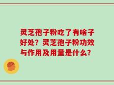 灵芝孢子粉吃了有啥子好处？灵芝孢子粉功效与作用及用量是什么？