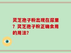 灵芝孢子粉出现在尿里？灵芝孢子粉正确食用的用法？