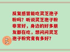 反复感冒能吃灵芝孢子粉吗？听说灵芝孢子粉非常好，身边的好多朋友都在吃，想问问灵芝孢子粉究竟有多好？