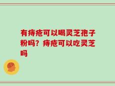 有痔疮可以喝灵芝孢子粉吗？痔疮可以吃灵芝吗