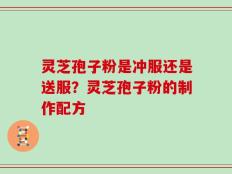 灵芝孢子粉是冲服还是送服？灵芝孢子粉的制作配方
