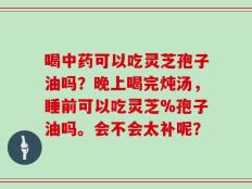 喝中药可以吃灵芝孢子油吗？晚上喝完炖汤，睡前可以吃灵芝%孢子油吗。会不会太补呢？